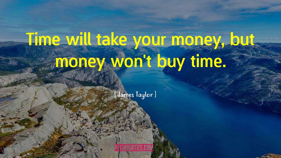 James Taylor Quotes: Time will take your money,