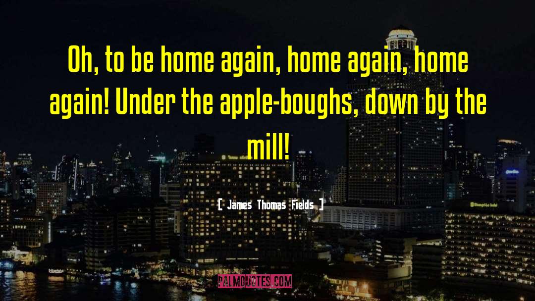 James Thomas Fields Quotes: Oh, to be home again,