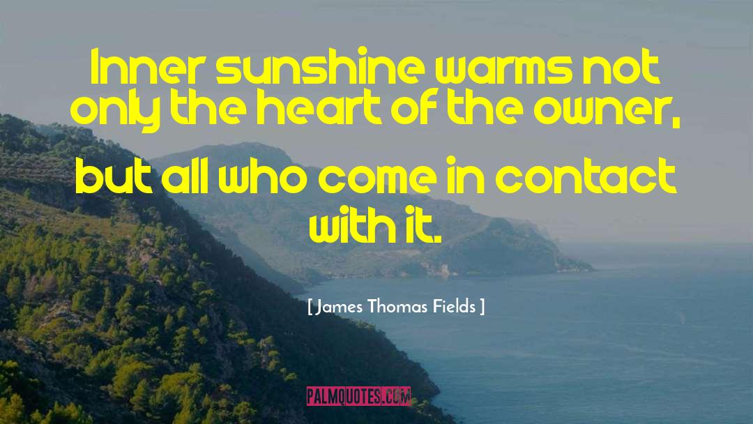 James Thomas Fields Quotes: Inner sunshine warms not only