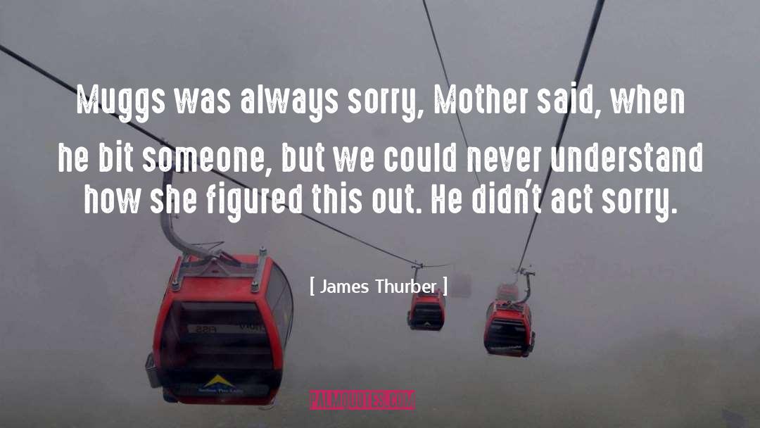 James Thurber Quotes: Muggs was always sorry, Mother