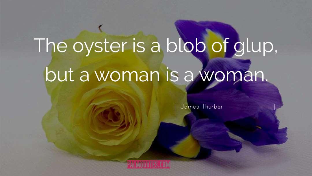 James Thurber Quotes: The oyster is a blob