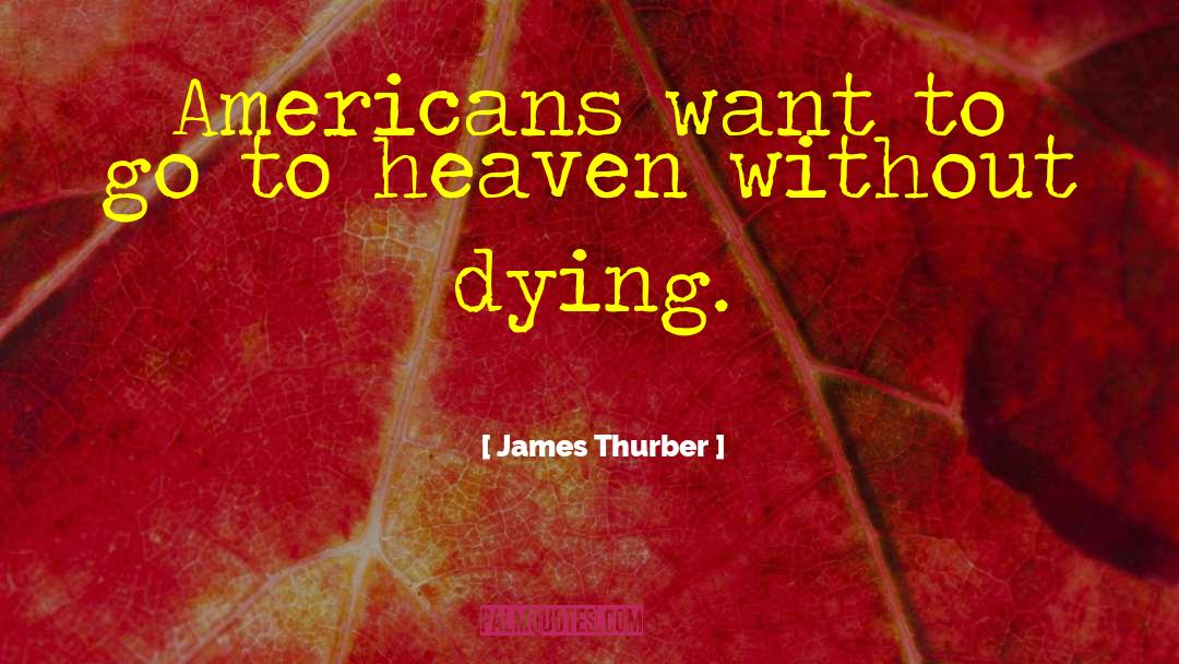 James Thurber Quotes: Americans want to go to