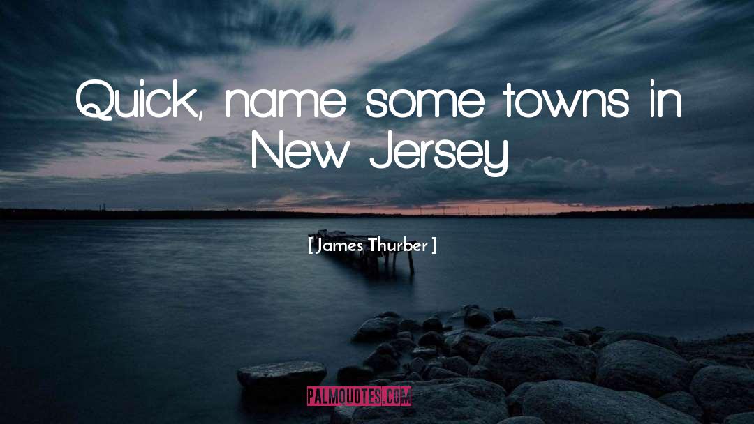 James Thurber Quotes: Quick, name some towns in