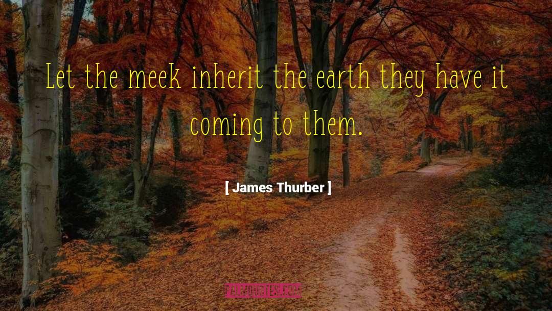 James Thurber Quotes: Let the meek inherit the