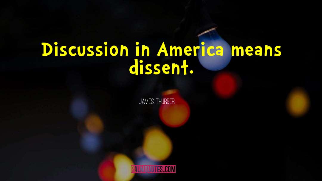 James Thurber Quotes: Discussion in America means dissent.