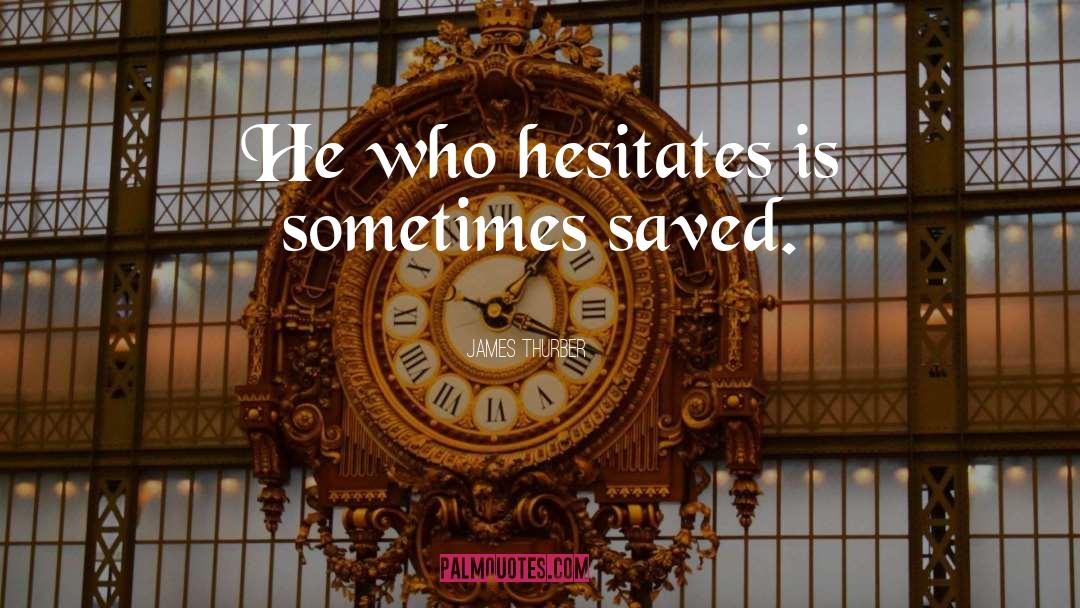 James Thurber Quotes: He who hesitates is sometimes
