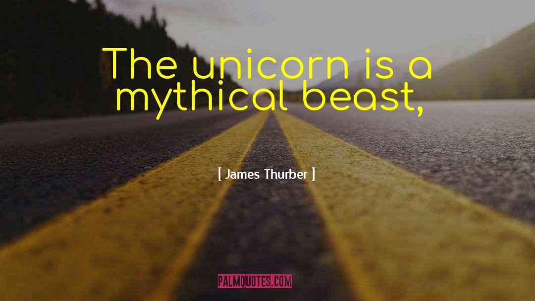 James Thurber Quotes: The unicorn is a mythical