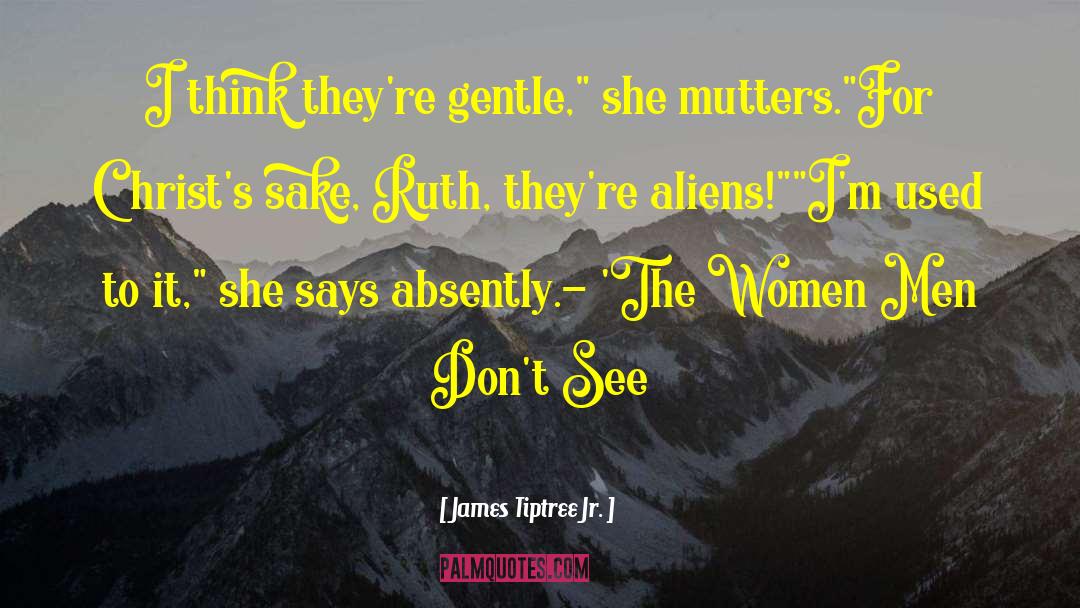 James Tiptree Jr. Quotes: I think they're gentle,