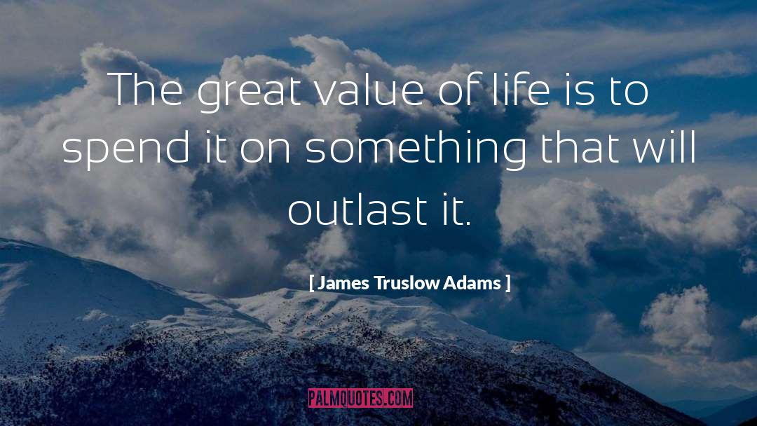 James Truslow Adams Quotes: The great value of life