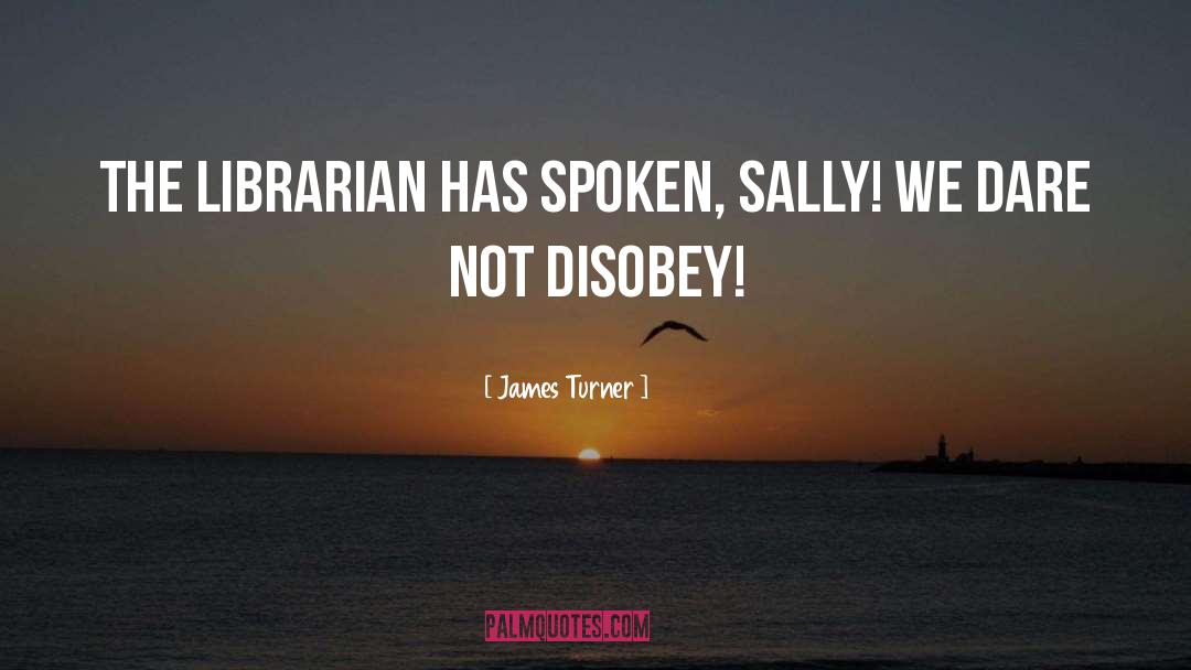 James Turner Quotes: The Librarian has spoken, sally!