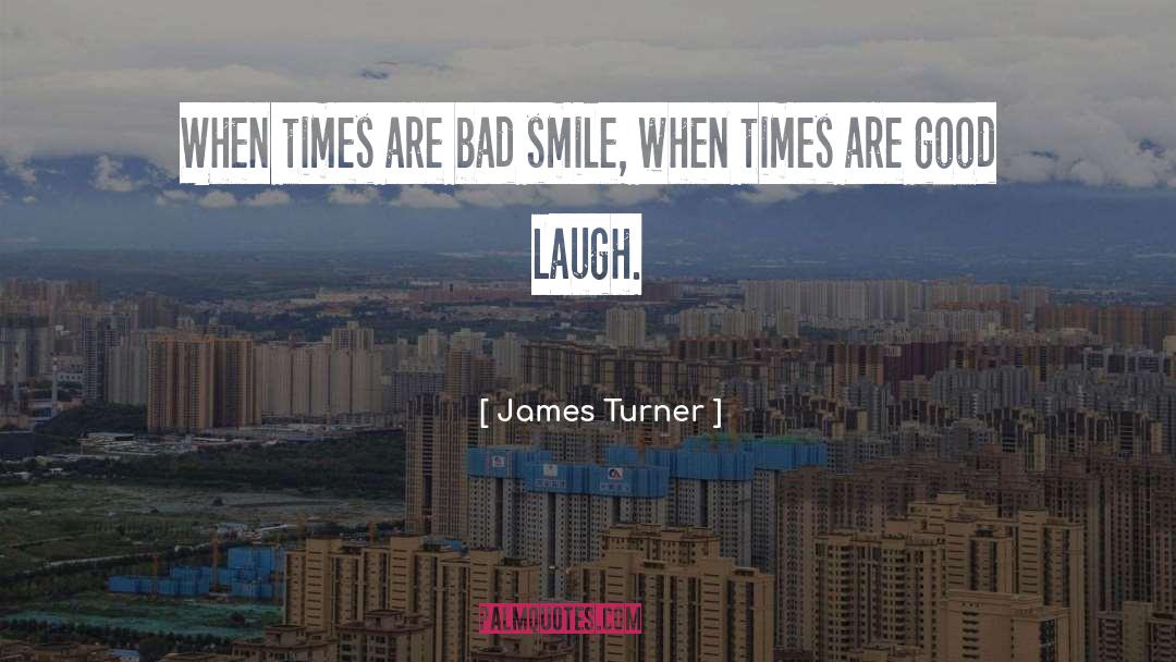 James Turner Quotes: When times are bad smile,