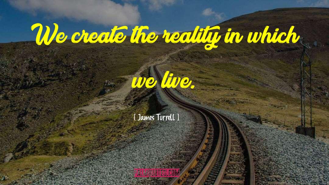 James Turrell Quotes: We create the reality in