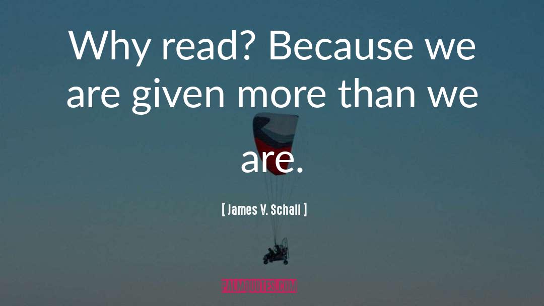 James V. Schall Quotes: Why read? Because we are