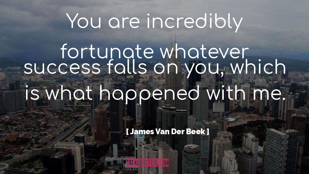 James Van Der Beek Quotes: You are incredibly fortunate whatever