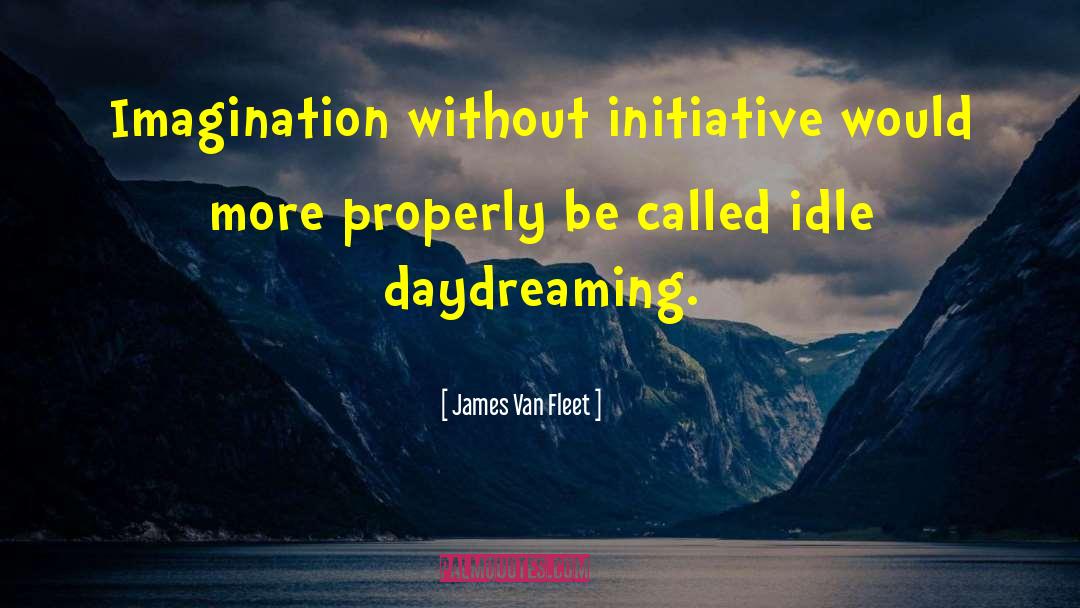 James Van Fleet Quotes: Imagination without initiative would more