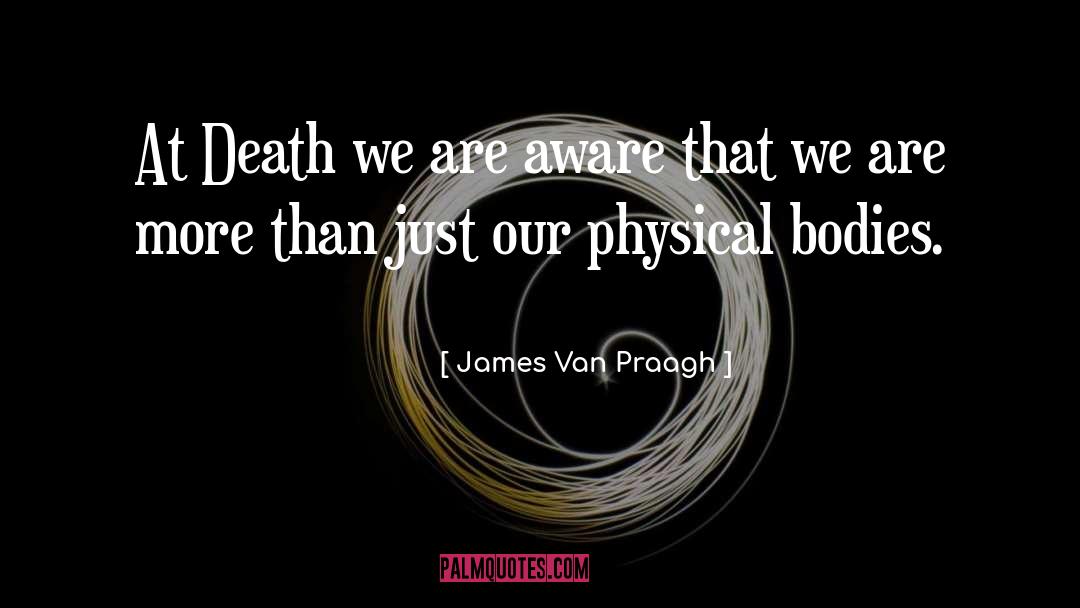 James Van Praagh Quotes: At Death we are aware