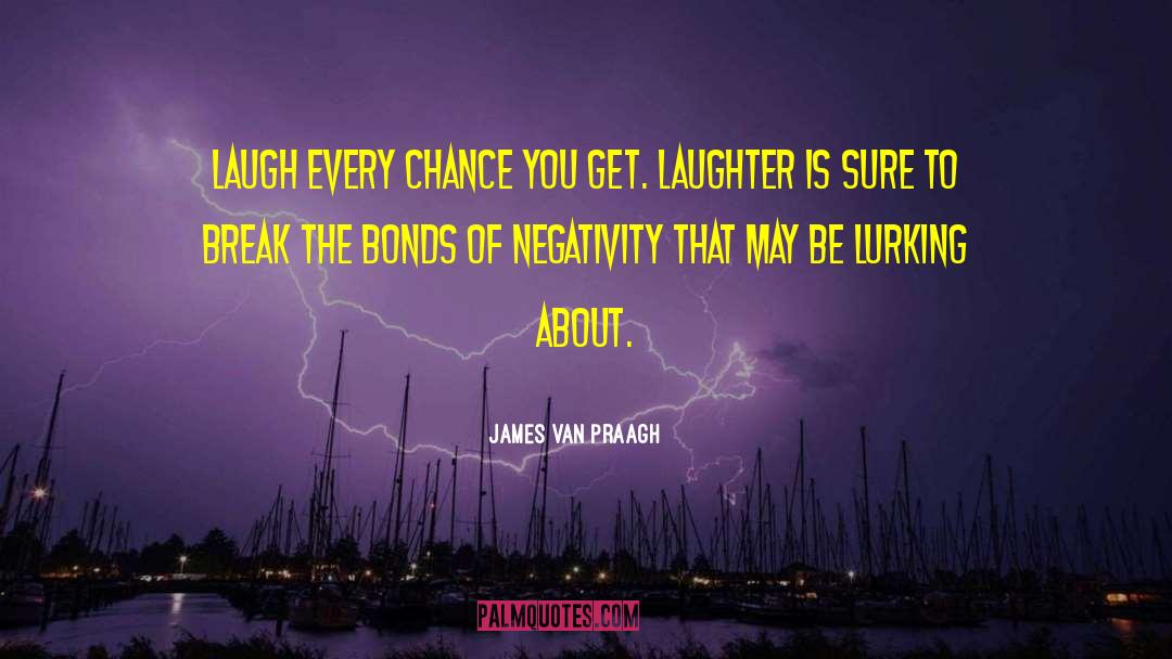 James Van Praagh Quotes: Laugh every chance you get.