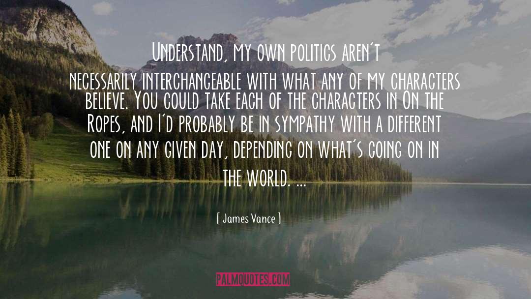 James Vance Quotes: Understand, my own politics aren't