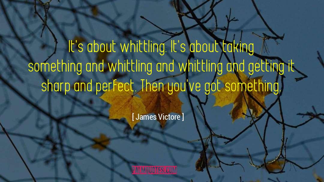 James Victore Quotes: It's about whittling. It's about