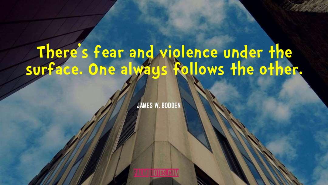 James W. Bodden Quotes: There's fear and violence under