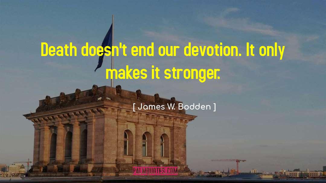 James W. Bodden Quotes: Death doesn't end our devotion.