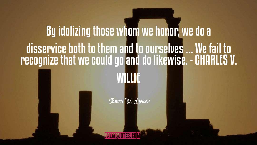 James W. Loewen Quotes: By idolizing those whom we
