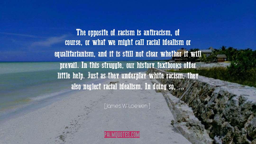 James W. Loewen Quotes: The opposite of racism is