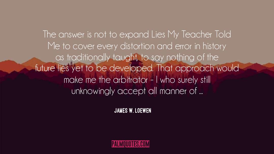 James W. Loewen Quotes: The answer is not to