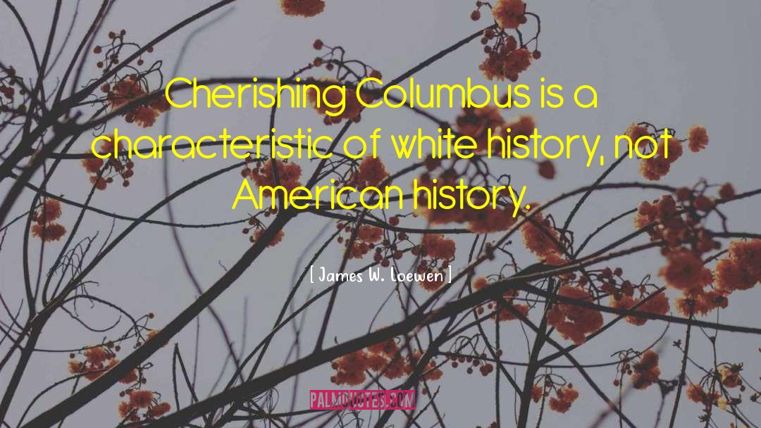 James W. Loewen Quotes: Cherishing Columbus is a characteristic