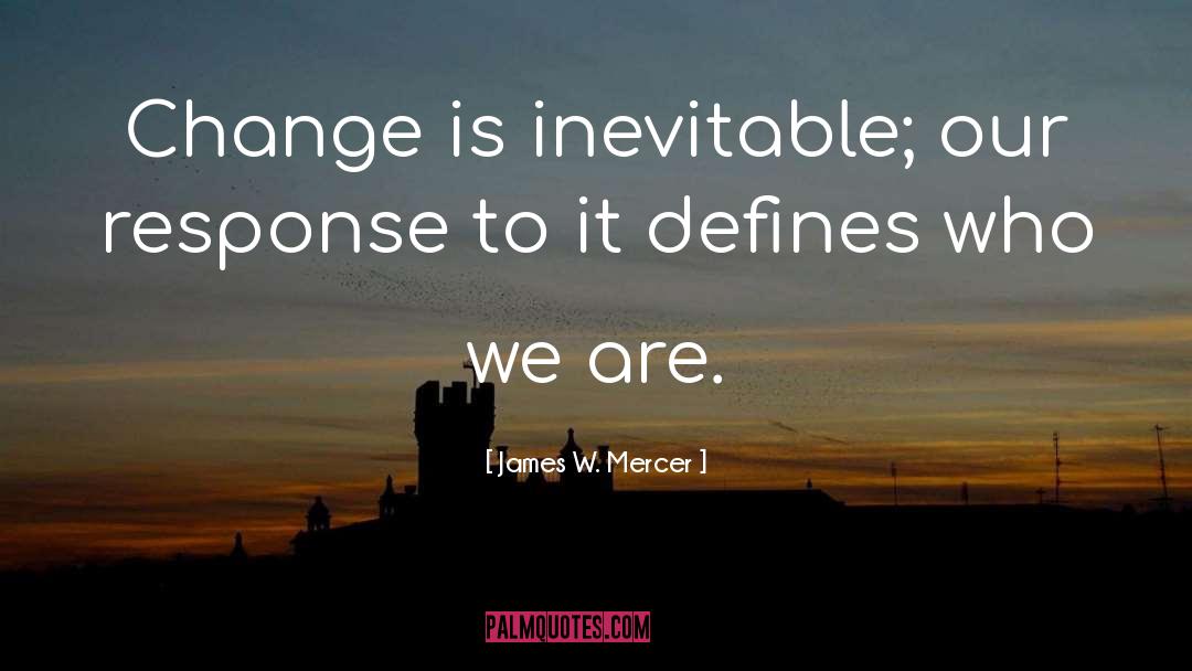 James W. Mercer Quotes: Change is inevitable; our response