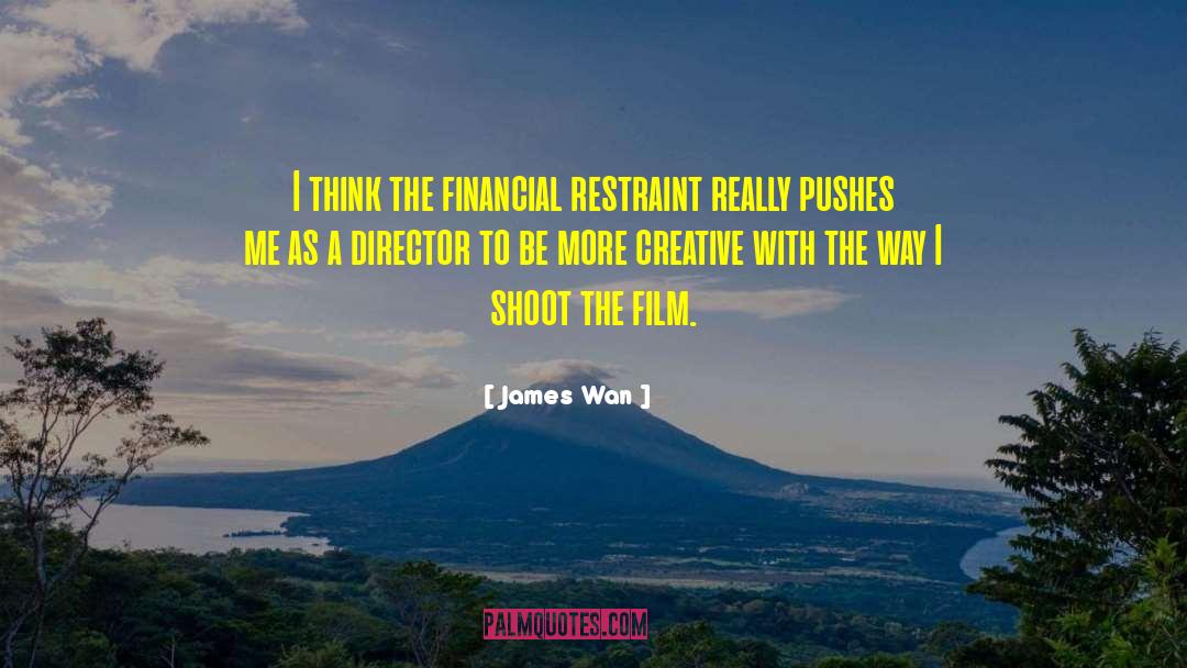 James Wan Quotes: I think the financial restraint