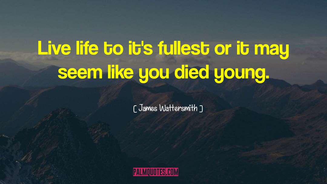 James Wattersmith Quotes: Live life to it's fullest