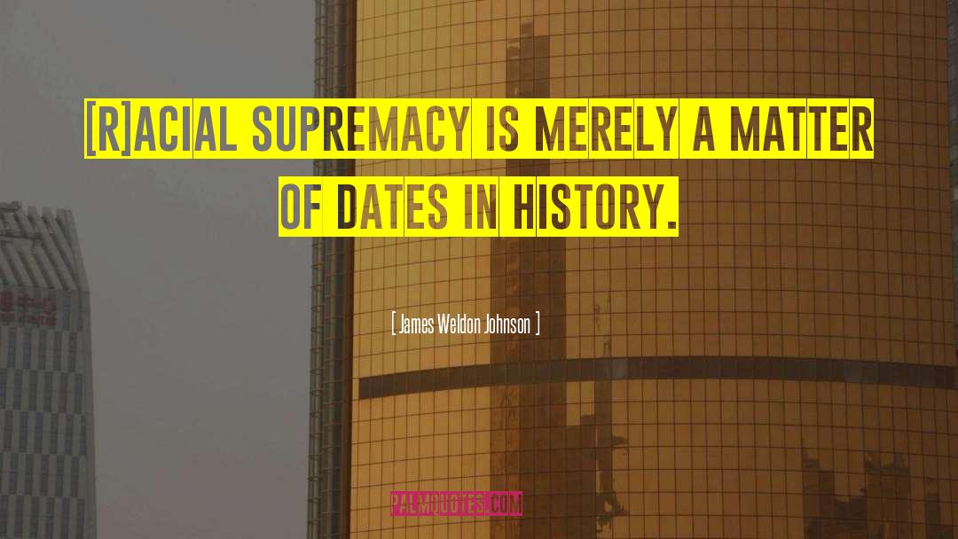 James Weldon Johnson Quotes: [R]acial supremacy is merely a