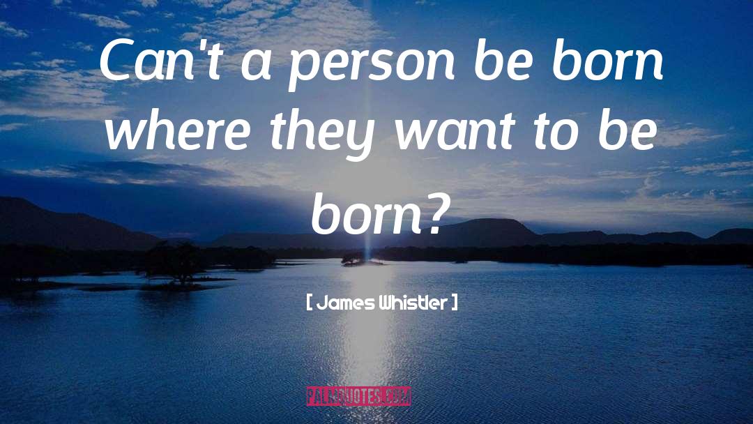 James Whistler Quotes: Can't a person be born