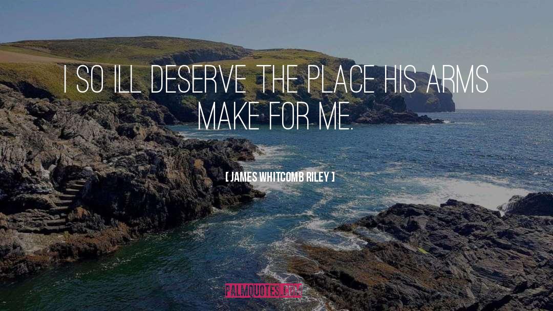 James Whitcomb Riley Quotes: I so ill deserve the