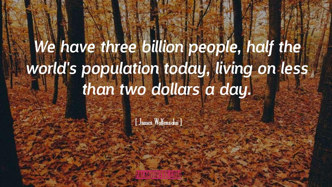 James Wolfensohn Quotes: We have three billion people,
