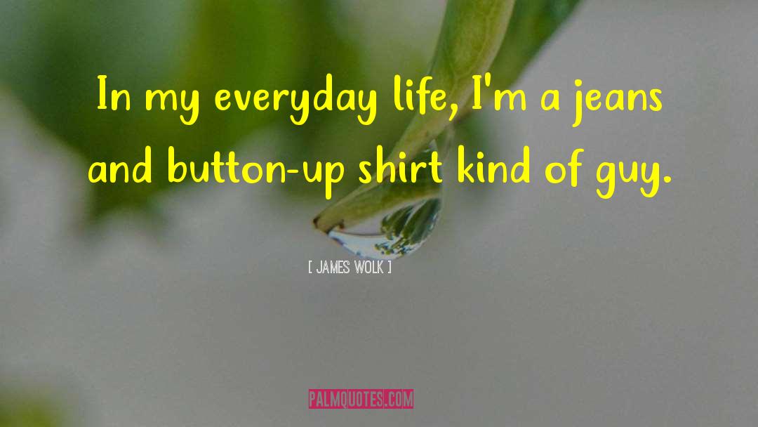 James Wolk Quotes: In my everyday life, I'm