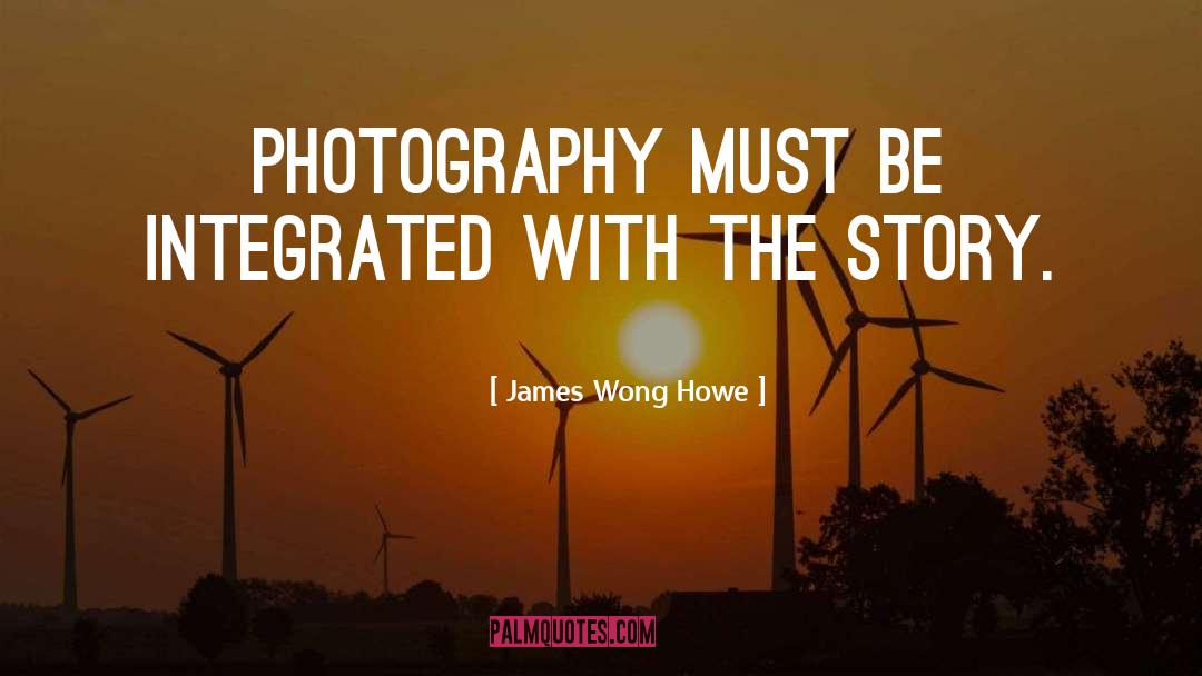 James Wong Howe Quotes: Photography must be integrated with