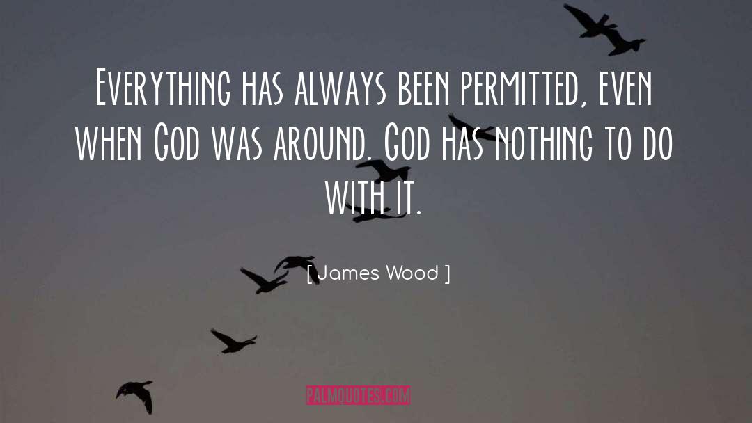 James Wood Quotes: Everything has always been permitted,