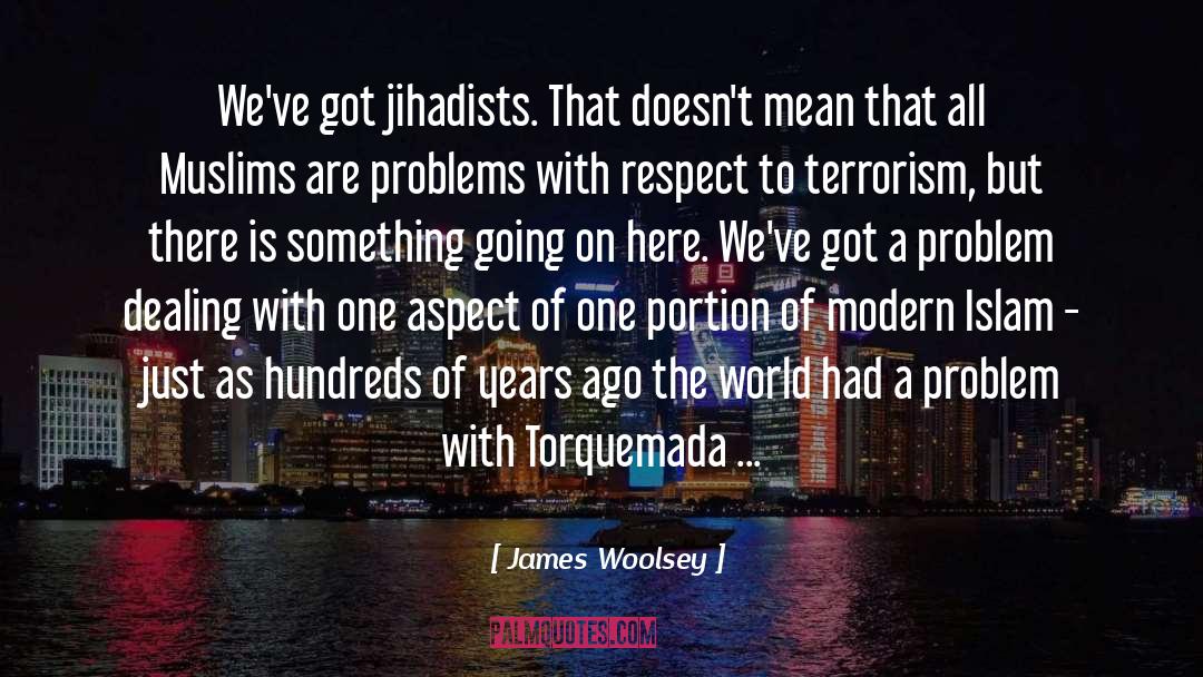 James Woolsey Quotes: We've got jihadists. That doesn't