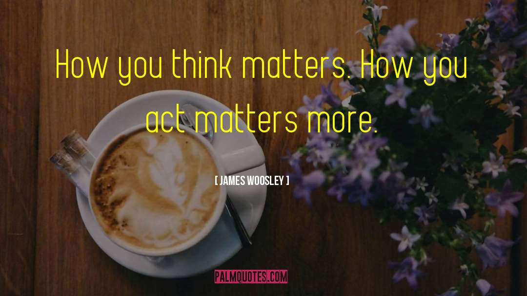 James Woosley Quotes: How you think matters. How