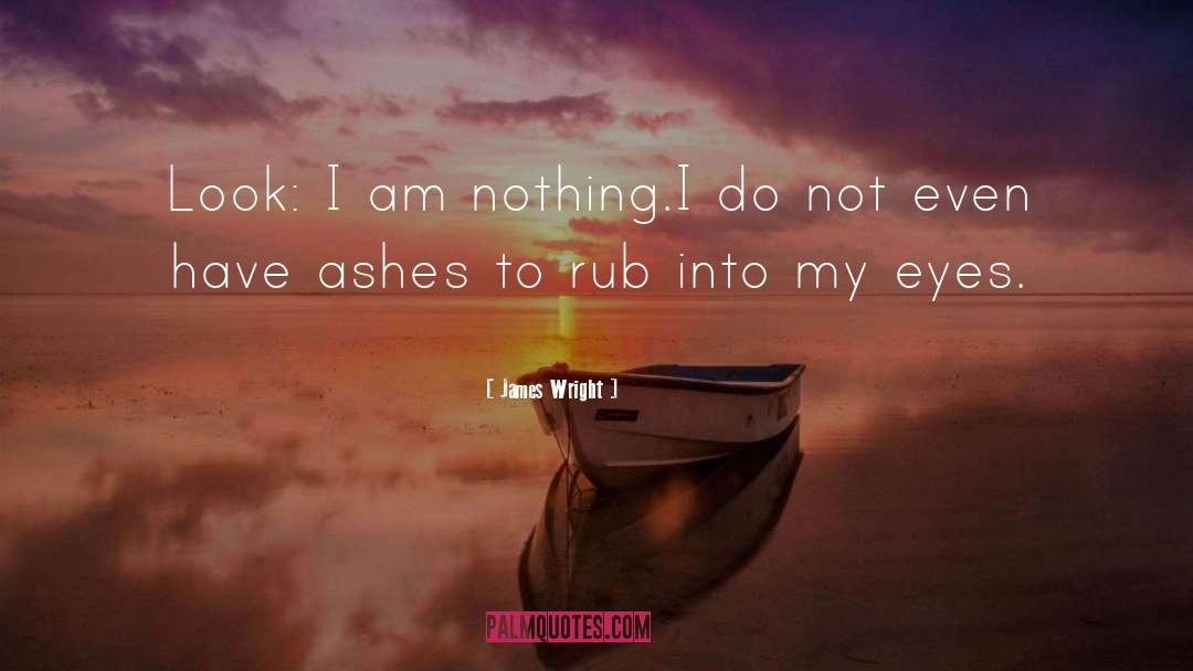 James Wright Quotes: Look: I am nothing.<br>I do