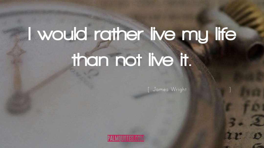 James Wright Quotes: I would rather live my