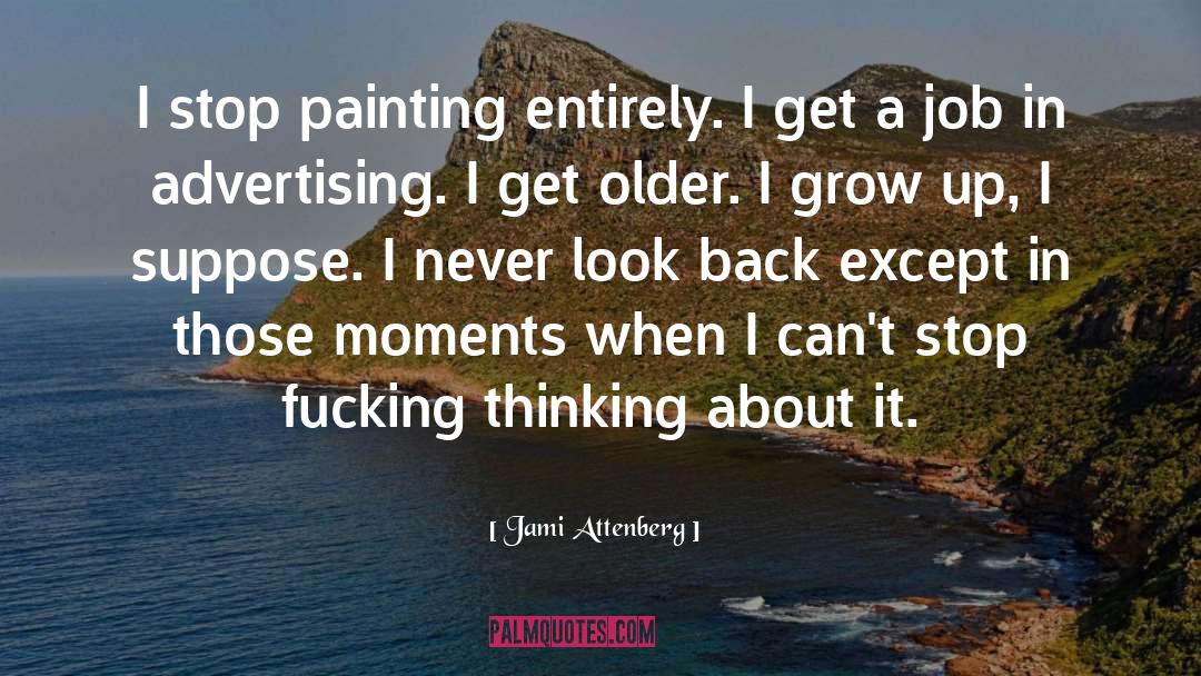 Jami Attenberg Quotes: I stop painting entirely. I