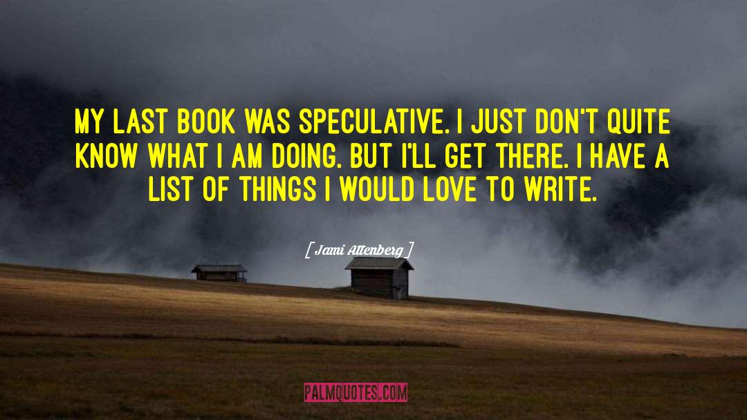Jami Attenberg Quotes: My last book was speculative.