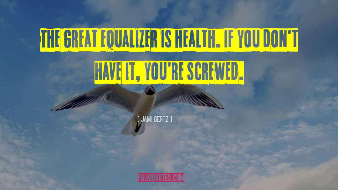 Jami Gertz Quotes: The great equalizer is health.