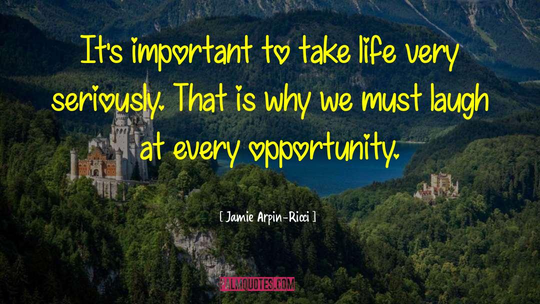 Jamie Arpin-Ricci Quotes: It's important to take life