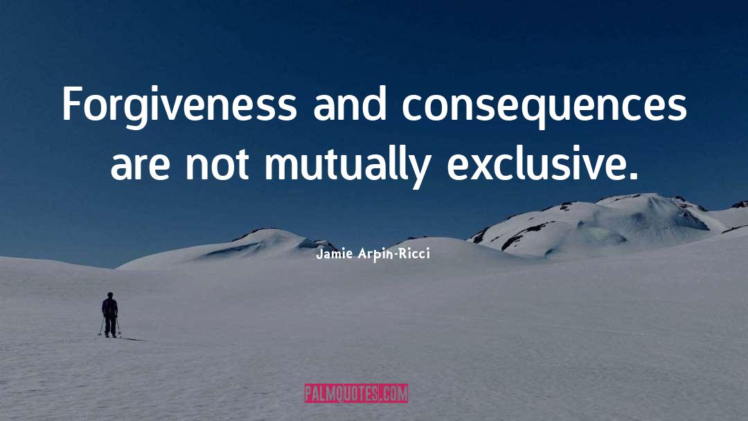 Jamie Arpin-Ricci Quotes: Forgiveness and consequences are not