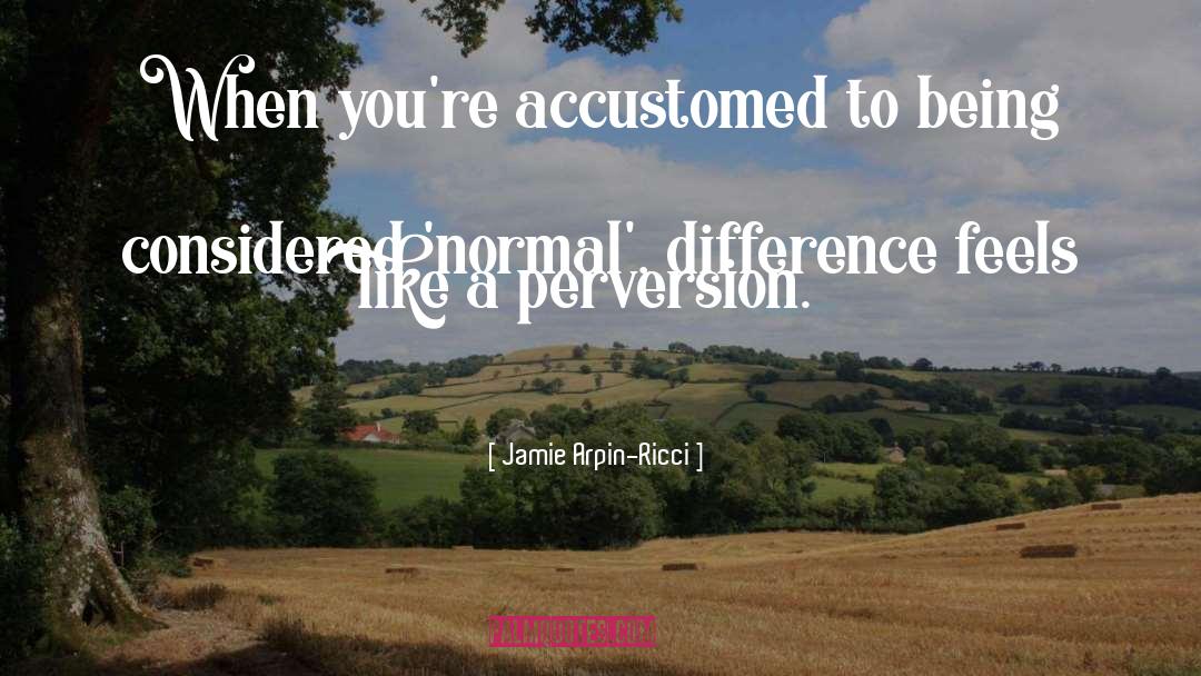 Jamie Arpin-Ricci Quotes: When you're accustomed to being