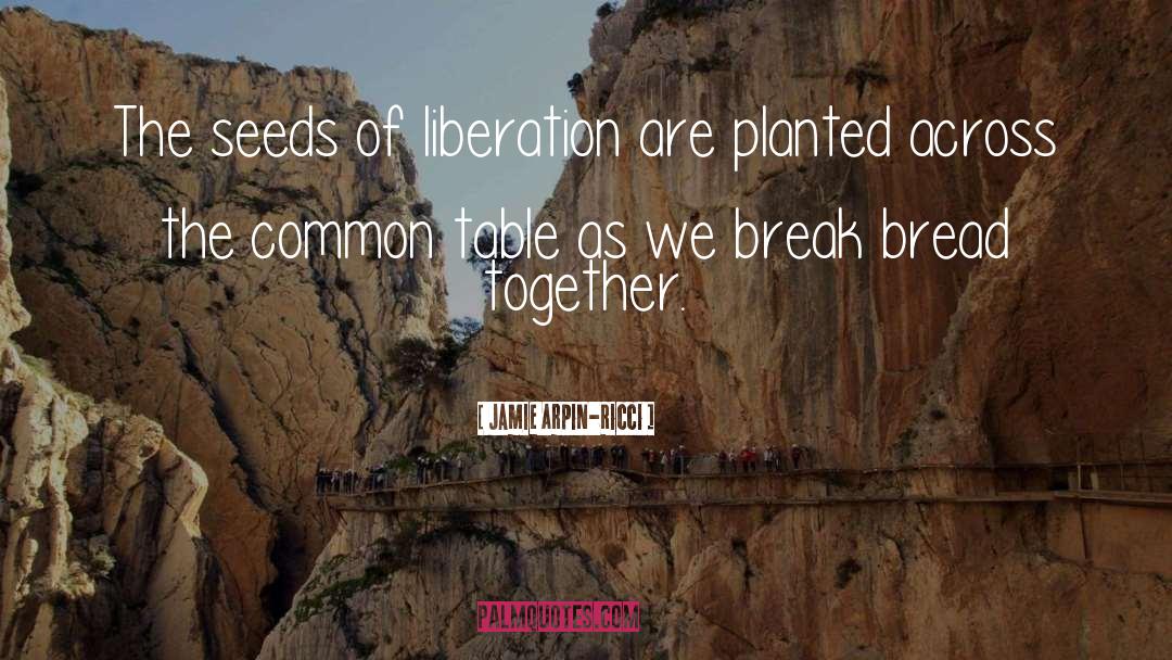 Jamie Arpin-Ricci Quotes: The seeds of liberation are